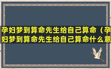 孕妇梦到算命先生给自己算命（孕妇梦到算命先生给自己算命什么意思）