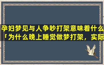 孕妇梦见与人争吵打架意味着什么「为什么晚上睡觉做梦打架，实际睡觉手脚都会跟」