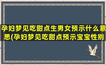 孕妇梦见吃甜点生男女预示什么意思(孕妇梦见吃甜点预示宝宝性别？)