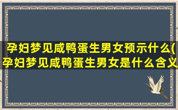 孕妇梦见咸鸭蛋生男女预示什么(孕妇梦见咸鸭蛋生男女是什么含义？)