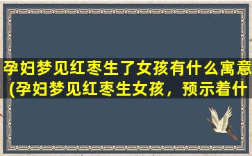 孕妇梦见红枣生了女孩有什么寓意(孕妇梦见红枣生女孩，预示着什么好兆头？)