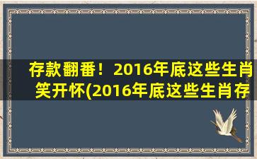 存款翻番！2016年底这些生肖笑开怀(2016年底这些生肖存款翻番，笑开怀！)