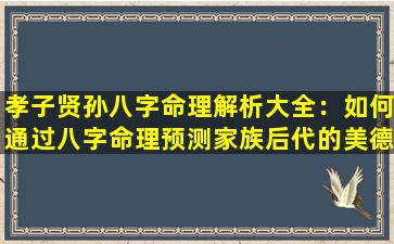 孝子贤孙八字命理解析大全：如何通过八字命理预测家族后代的美德与成就