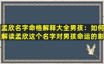 孟欣名字命格解释大全男孩：如何解读孟欣这个名字对男孩命运的影响