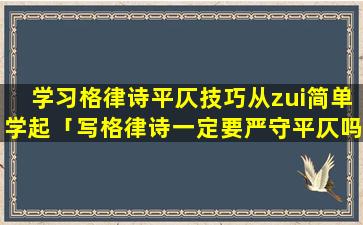 学习格律诗平仄技巧从zui简单学起「写格律诗一定要严守平仄吗」