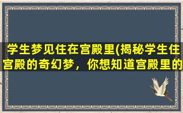 学生梦见住在宫殿里(揭秘学生住宫殿的奇幻梦，你想知道宫殿里的一切吗？)