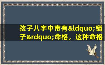 孩子八字中带有“锁子”命格，这种命格是否吉利