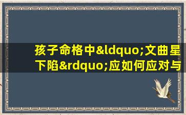 孩子命格中“文曲星下陷”应如何应对与改善