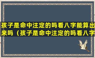 孩子是命中注定的吗看八字能算出来吗（孩子是命中注定的吗看八字能算出来吗女孩）