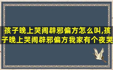 孩子晚上哭闹辟邪偏方怎么叫,孩子晚上哭闹辟邪偏方我家有个夜哭郎