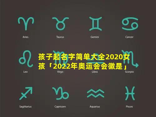 孩子起名字简单大全2020女孩「2022年奥运会会徽是」