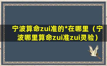 宁波算命zui准的*在哪里（宁波哪里算命zui准zui灵验）