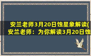 安兰老师3月20日蚀星象解读(安兰老师：为你解读3月20日蚀星象，多位星座将迎来重大变革！)