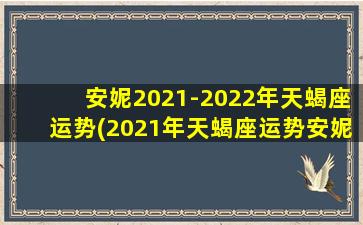 安妮2021-2022年天蝎座运势(2021年天蝎座运势安妮版）