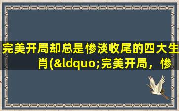 完美开局却总是惨淡收尾的四大生肖(“完美开局，惨淡收尾”四大生肖的神秘面纱)