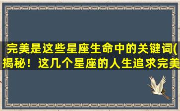 完美是这些星座生命中的关键词(揭秘！这几个星座的人生追求完美，绝不半途而废！)