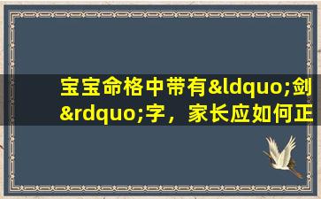 宝宝命格中带有“剑”字，家长应如何正确理解和应对