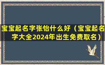 宝宝起名字张怡什么好（宝宝起名字大全2024年出生免费取名）