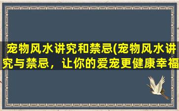 宠物风水讲究和禁忌(宠物风水讲究与禁忌，让你的爱宠更健康幸福！)