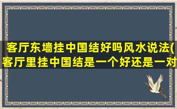 客厅东墙挂中国结好吗风水说法(客厅里挂中国结是一个好还是一对好)