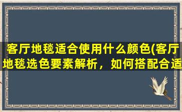 客厅地毯适合使用什么颜色(客厅地毯选色要素解析，如何搭配合适的中心色调)