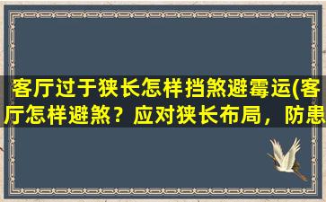 客厅过于狭长怎样挡煞避霉运(客厅怎样避煞？应对狭长布局，防患于未然！)