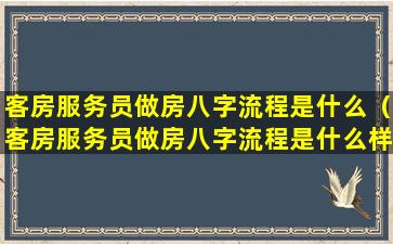 客房服务员做房八字流程是什么（客房服务员做房八字流程是什么样的）