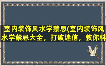 室内装饰风水学禁忌(室内装饰风水学禁忌大全，打破迷信，教你科学布置！)