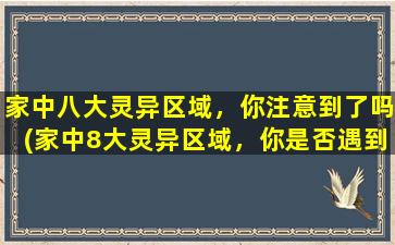 家中八大灵异区域，你注意到了吗(家中8大灵异区域，你是否遇到过这些不可思议的鬼怪现象？)