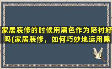 家居装修的时候用黑色作为陪衬好吗(家居装修，如何巧妙地运用黑色作为陪衬？)