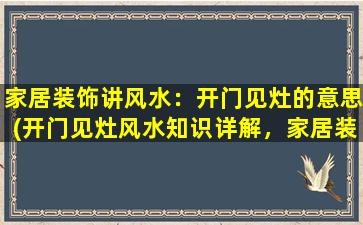 家居装饰讲风水：开门见灶的意思(开门见灶风水知识详解，家居装饰避免这样做！)