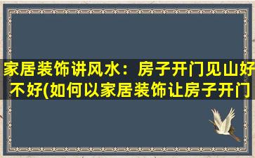 家居装饰讲风水：房子开门见山好不好(如何以家居装饰让房子开门见山，有效招财纳福？)