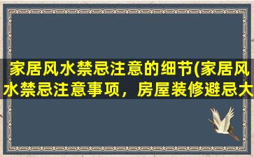 家居风水禁忌注意的细节(家居风水禁忌注意事项，房屋装修避忌大全！)