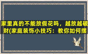 家里真的不能放假花吗，越放越破财(家庭装饰小技巧：教你如何摆放室内植物避免破财！)