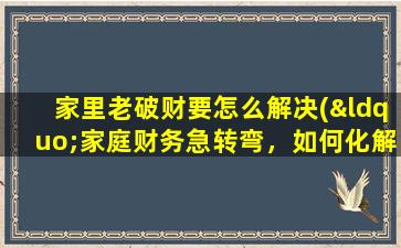 家里老破财要怎么解决(“家庭财务急转弯，如何化解？”)