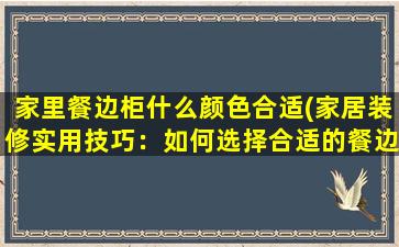 家里餐边柜什么颜色合适(家居装修实用技巧：如何选择合适的餐边柜颜色)