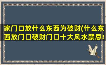 家门口放什么东西为破财(什么东西放门口破财门口十大风水禁忌!万用万灵)