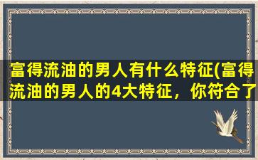 富得流油的男人有什么特征(富得流油的男人的4大特征，你符合了几个？)