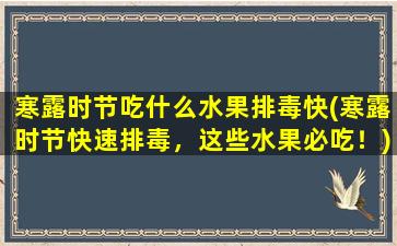 寒露时节吃什么水果排毒快(寒露时节快速排毒，这些水果必吃！)