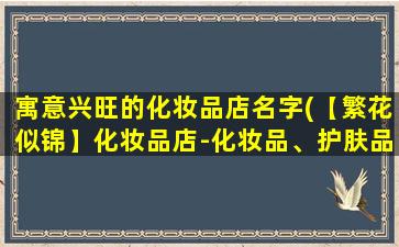 寓意兴旺的化妆品店名字(【繁花似锦】化妆品店-化妆品、护肤品、彩妆品让你美得惊艳!)