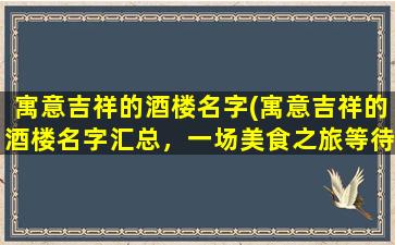 寓意吉祥的酒楼名字(寓意吉祥的酒楼名字汇总，一场美食之旅等待着你)