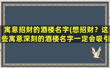 寓意招财的酒楼名字(想招财？这些寓意深刻的酒楼名字一定会吸引你！)