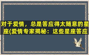 对于爱情，总是答应得太随意的星座(爱情专家揭秘：这些星座答应得太随意！)