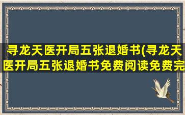 寻龙天医开局五张退婚书(寻龙天医开局五张退婚书免费阅读免费完结)