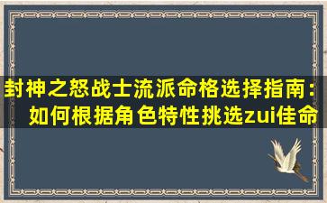 封神之怒战士流派命格选择指南：如何根据角色特性挑选zui佳命格