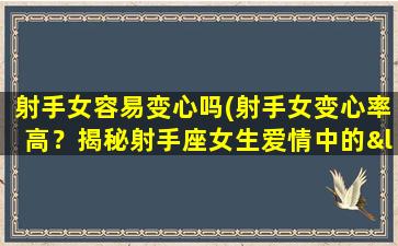 射手女容易变心吗(射手女变心率高？揭秘射手座女生爱情中的“抉择困难症”！)