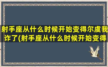 射手座从什么时候开始变得尔虞我诈了(射手座从什么时候开始变得尔虞我诈了）