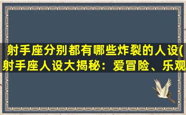 射手座分别都有哪些炸裂的人设(射手座人设大揭秘：爱冒险、乐观豁达、喜欢*、追求真理、天马行空！)