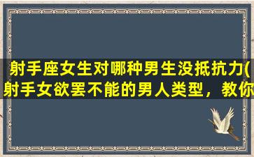 射手座女生对哪种男生没抵抗力(射手女欲罢不能的男人类型，教你吸引她的技巧!)