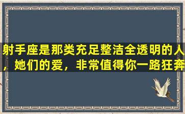 射手座是那类充足整洁全透明的人，她们的爱，非常值得你一路狂奔(None）